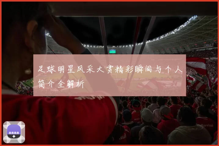 足球明星风采大赏精彩瞬间与个人简介全解析
