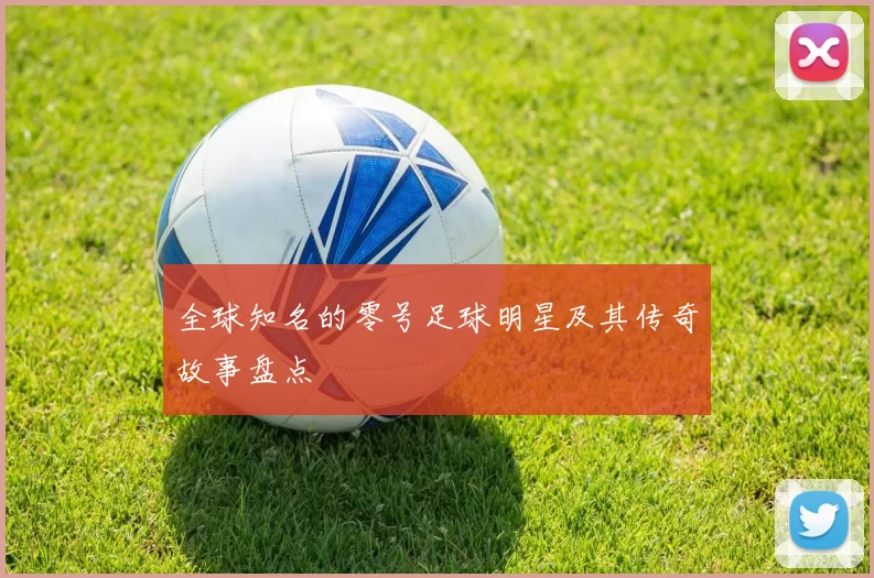 全球知名的零号足球明星及其传奇故事盘点