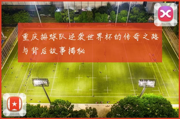 重庆排球队逆袭世界杯的传奇之路与背后故事揭秘