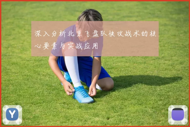 深入分析北京飞盘队快攻战术的核心要素与实战应用