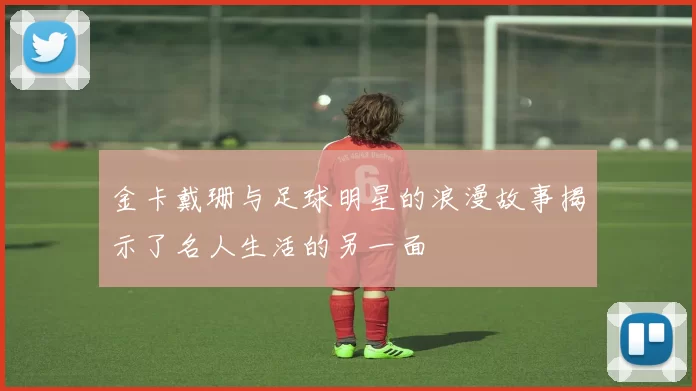 金卡戴珊与足球明星的浪漫故事揭示了名人生活的另一面