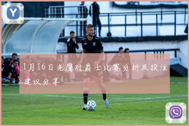 1月16日老鹰对爵士比赛分析及投注建议分享