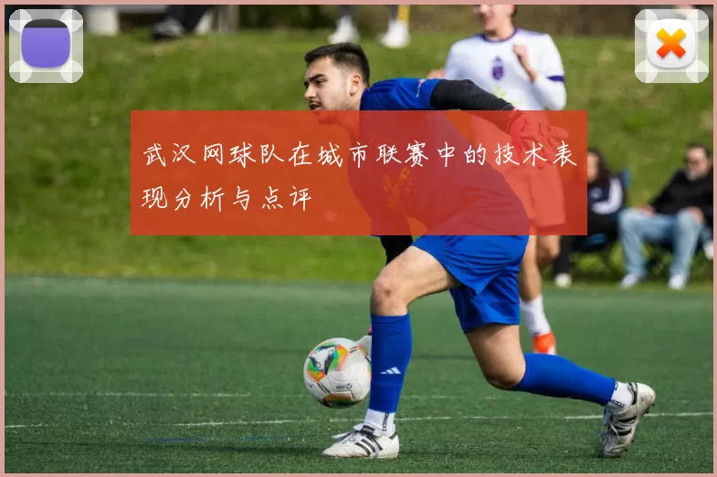 武汉网球队在城市联赛中的技术表现分析与点评