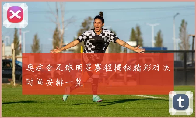 奥运会足球明星赛程揭秘精彩对决时间安排一览