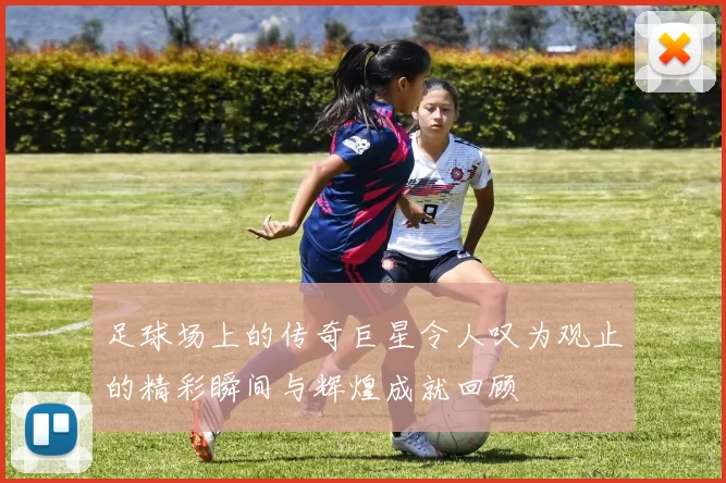 足球场上的传奇巨星令人叹为观止的精彩瞬间与辉煌成就回顾
