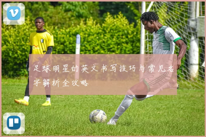 足球明星的英文书写技巧与常见名字解析全攻略