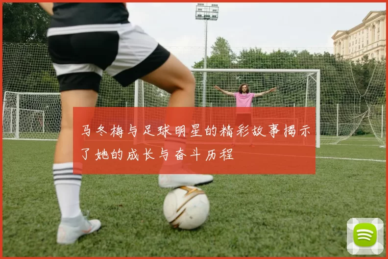 马冬梅与足球明星的精彩故事揭示了她的成长与奋斗历程
