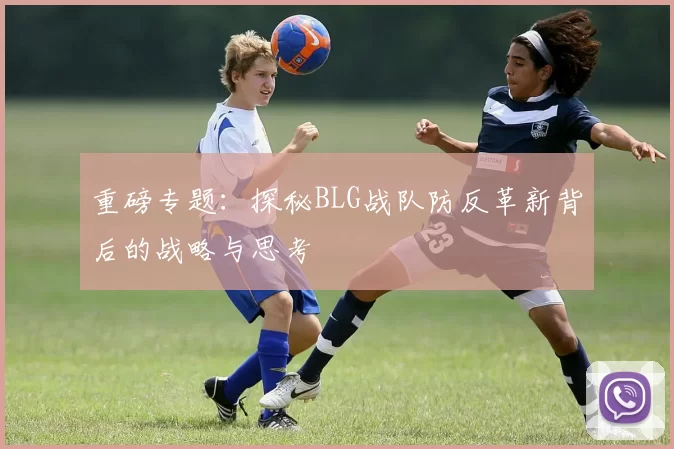 重磅专题：探秘BLG战队防反革新背后的战略与思考