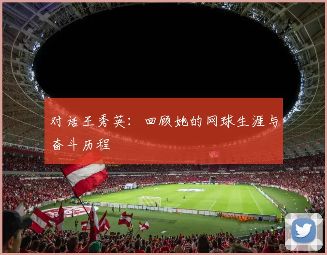 对话王秀英：回顾她的网球生涯与奋斗历程
