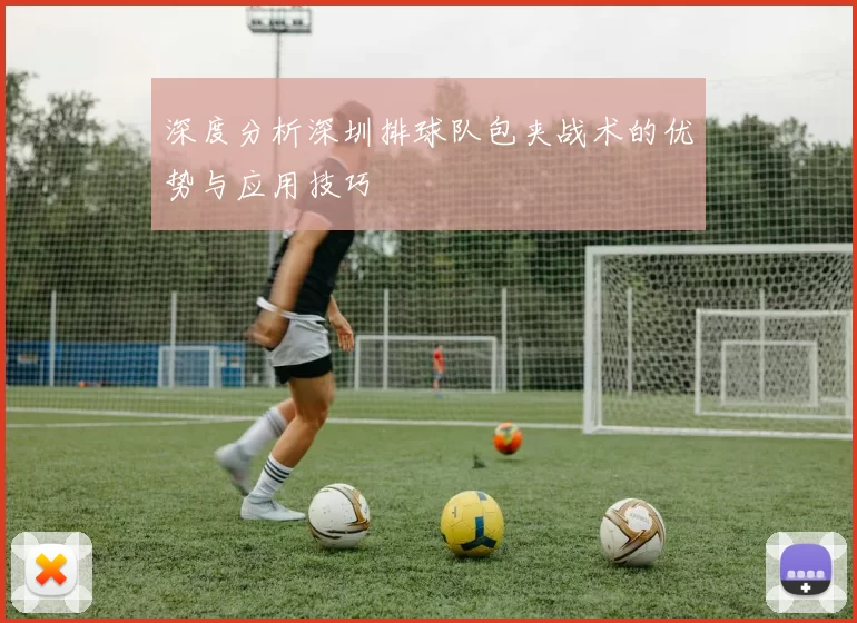 深度分析深圳排球队包夹战术的优势与应用技巧