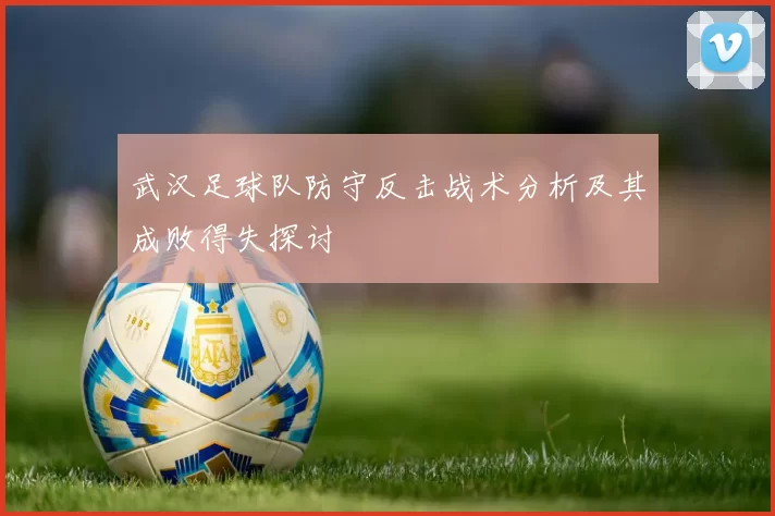武汉足球队防守反击战术分析及其成败得失探讨