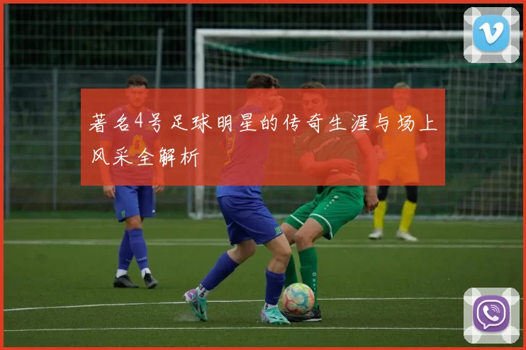 著名4号足球明星的传奇生涯与场上风采全解析