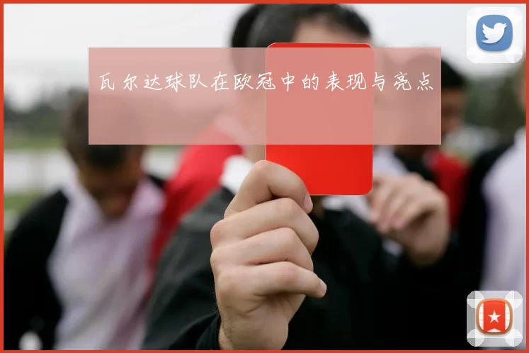 瓦尔达球队在欧冠中的表现与亮点