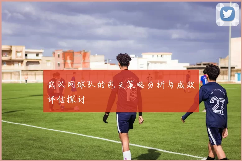 武汉网球队的包夹策略分析与成效评估探讨