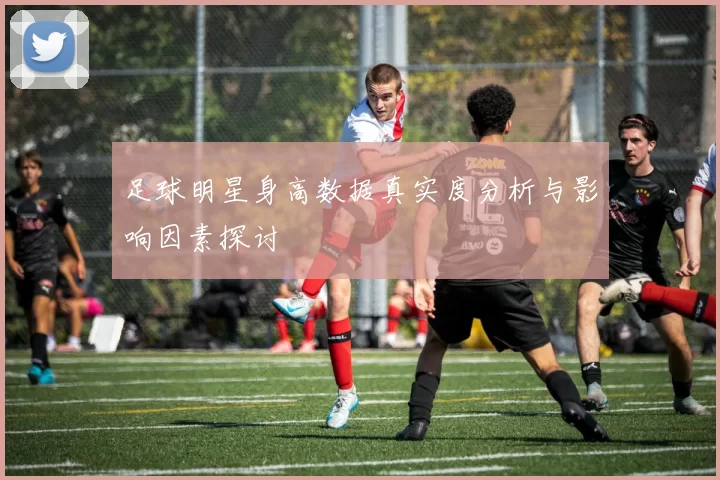 足球明星身高数据真实度分析与影响因素探讨