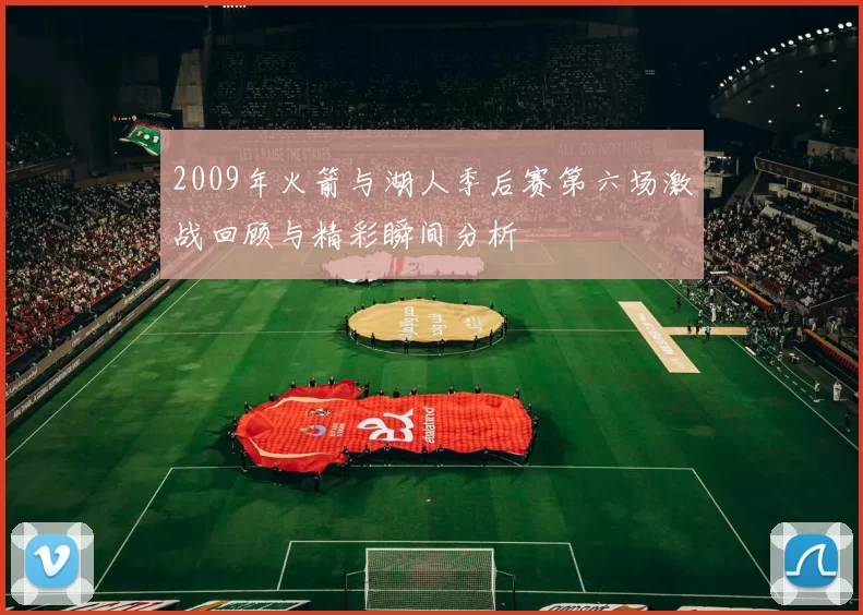2009年火箭与湖人季后赛第六场激战回顾与精彩瞬间分析