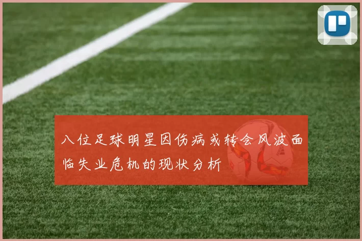 八位足球明星因伤病或转会风波面临失业危机的现状分析