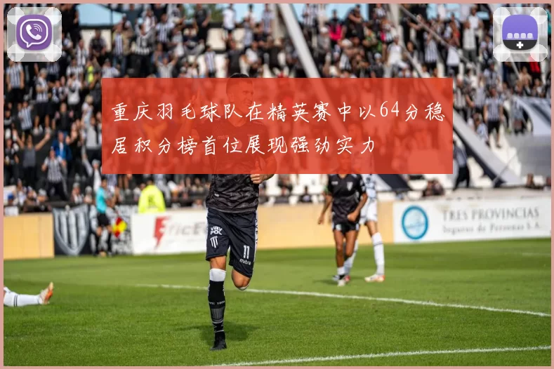 重庆羽毛球队在精英赛中以64分稳居积分榜首位展现强劲实力