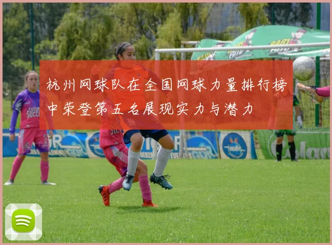 杭州网球队在全国网球力量排行榜中荣登第五名展现实力与潜力