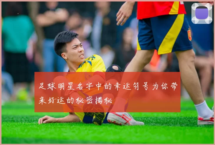 足球明星名字中的幸运符号为你带来好运的秘密揭秘