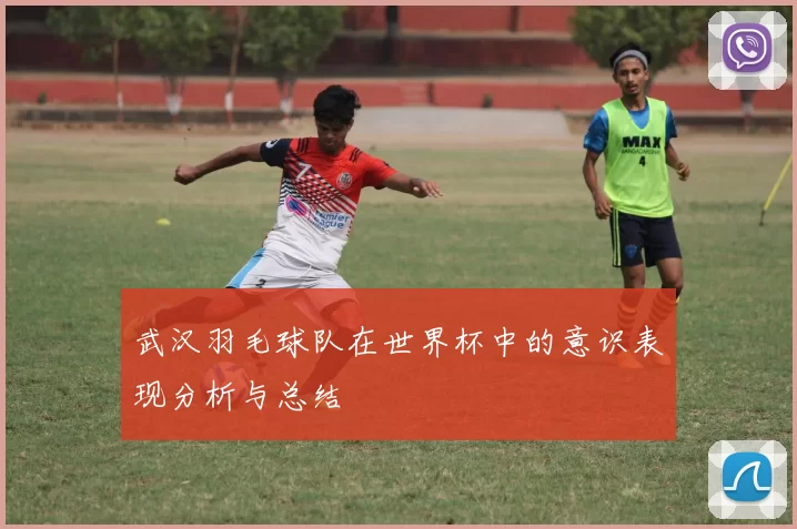 武汉羽毛球队在世界杯中的意识表现分析与总结