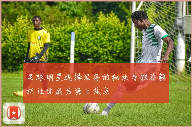 足球明星选择装备的秘诀与推荐解析让你成为场上焦点