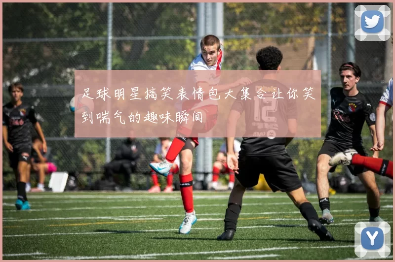足球明星搞笑表情包大集合让你笑到喘气的趣味瞬间