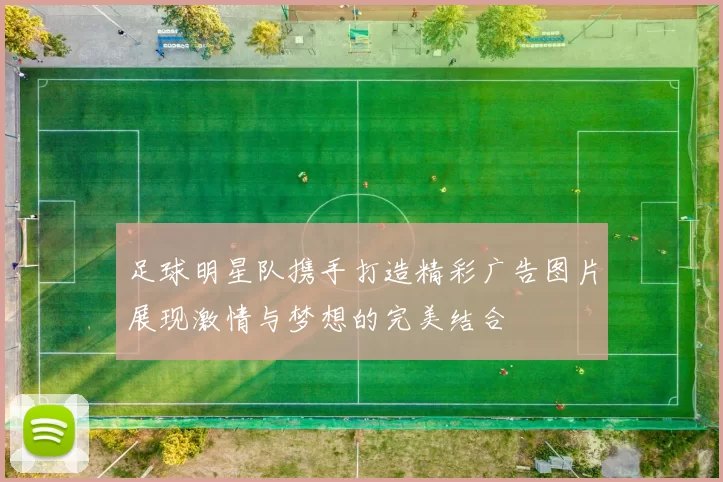 足球明星队携手打造精彩广告图片展现激情与梦想的完美结合