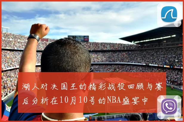 湖人对决国王的精彩战役回顾与赛后分析在10月10号的NBA盛宴中