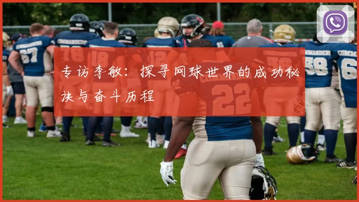 专访李敏：探寻网球世界的成功秘诀与奋斗历程