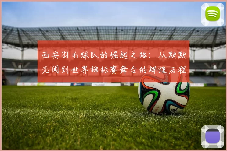 西安羽毛球队的崛起之路：从默默无闻到世界锦标赛舞台的辉煌历程