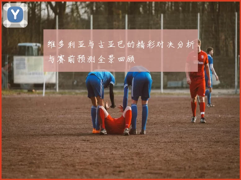 维多利亚与古亚巴的精彩对决分析与赛前预测全景回顾