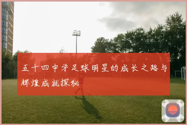 五十四中学足球明星的成长之路与辉煌成就探秘