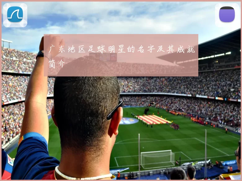 广东地区足球明星的名字及其成就简介