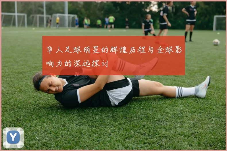 华人足球明星的辉煌历程与全球影响力的深远探讨