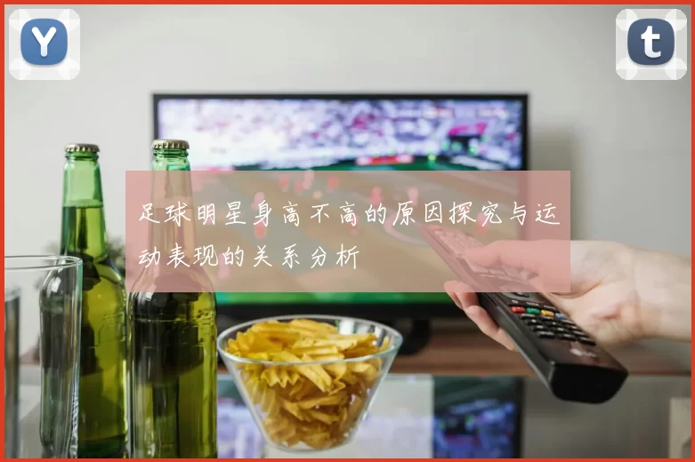 足球明星身高不高的原因探究与运动表现的关系分析