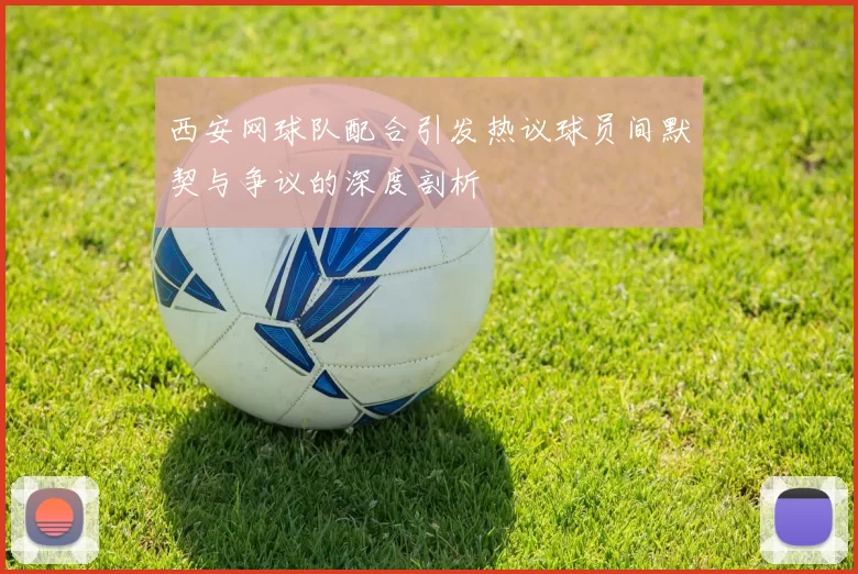 西安网球队配合引发热议球员间默契与争议的深度剖析
