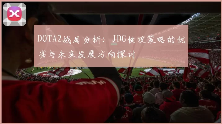 DOTA2战局分析：JDG快攻策略的优劣与未来发展方向探讨