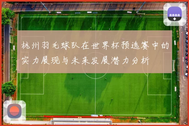 杭州羽毛球队在世界杯预选赛中的实力展现与未来发展潜力分析