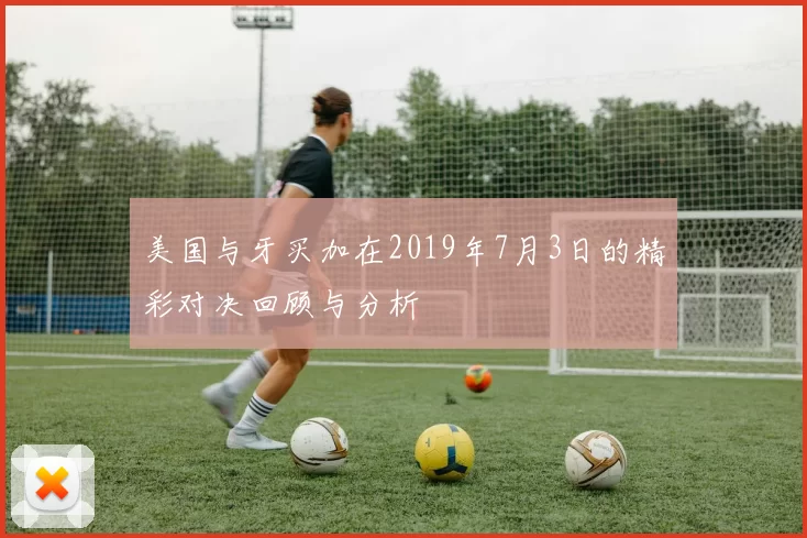 美国与牙买加在2019年7月3日的精彩对决回顾与分析