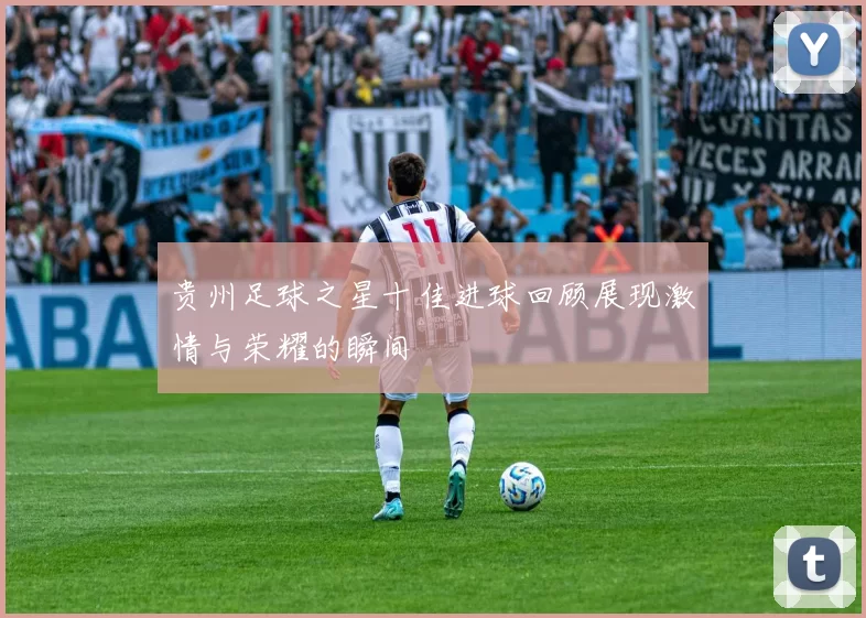 贵州足球之星十佳进球回顾展现激情与荣耀的瞬间