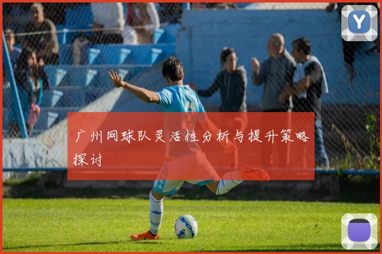 广州网球队灵活性分析与提升策略探讨