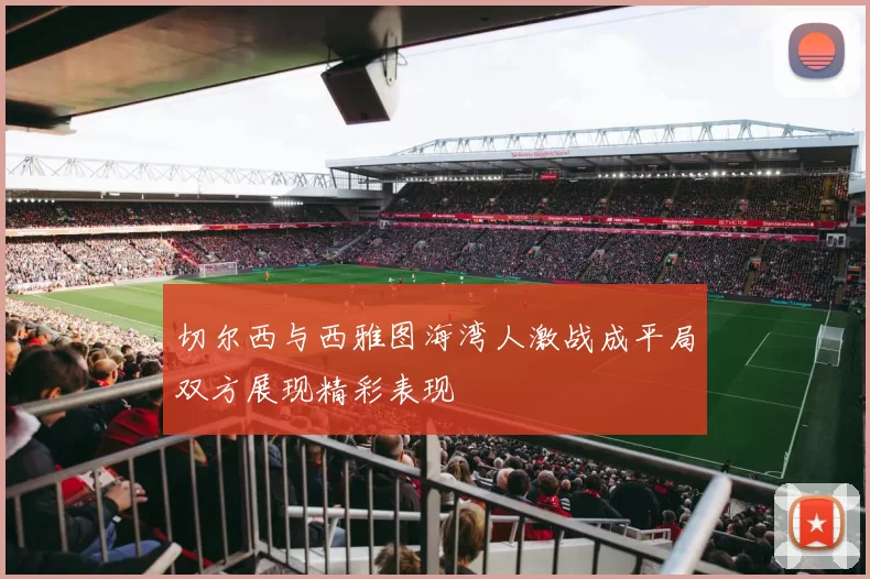 切尔西与西雅图海湾人激战成平局双方展现精彩表现