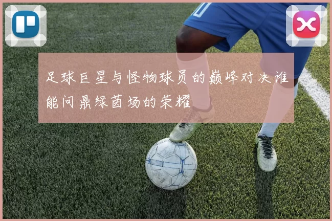 足球巨星与怪物球员的巅峰对决谁能问鼎绿茵场的荣耀