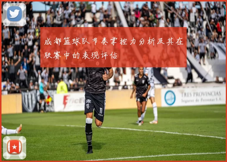 成都篮球队节奏掌控力分析及其在联赛中的表现评估