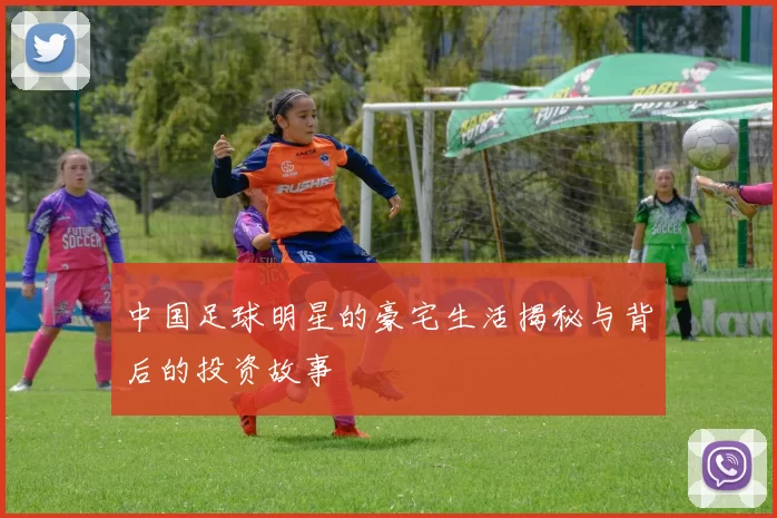 中国足球明星的豪宅生活揭秘与背后的投资故事