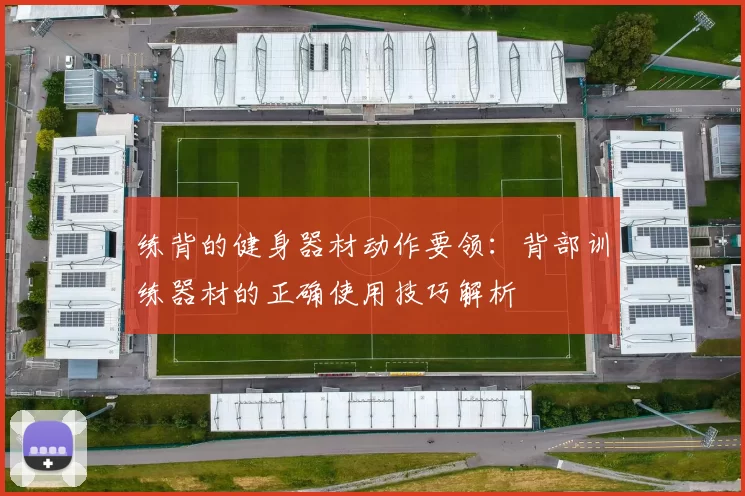 练背的健身器材动作要领：背部训练器材的正确使用技巧解析