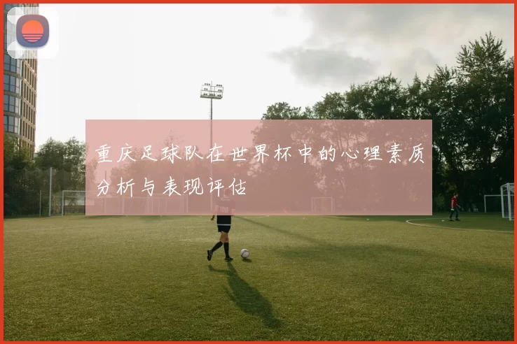 重庆足球队在世界杯中的心理素质分析与表现评估