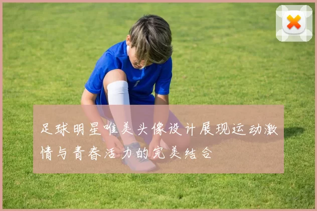 足球明星唯美头像设计展现运动激情与青春活力的完美结合