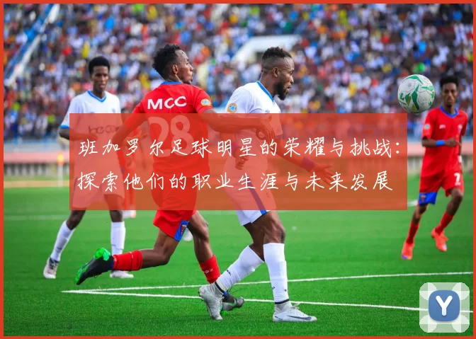 班加罗尔足球明星的荣耀与挑战：探索他们的职业生涯与未来发展
